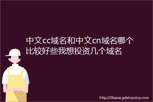 中文cc域名和中文cn域名哪个比较好些我想投资几个域名
