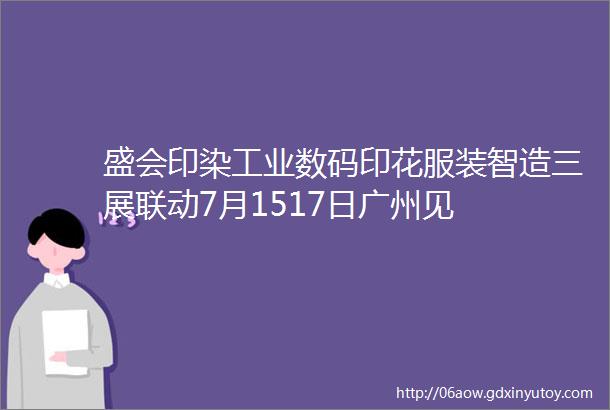 盛会印染工业数码印花服装智造三展联动7月1517日广州见